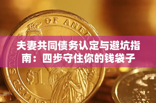 武汉夫妻共同债务认定与避坑指南：四步守住你的钱袋子