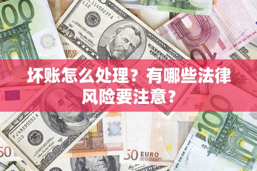 武汉坏账怎么处理？有哪些法律风险要注意？