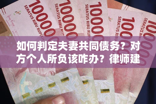 武汉如何判定夫妻共同债务？对方个人所负该咋办？律师建议