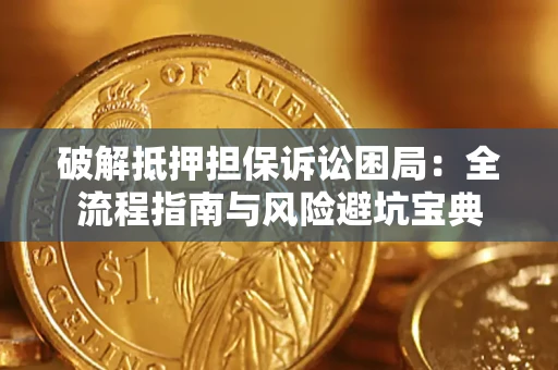 武汉破解抵押担保诉讼困局:全流程指南与风险避坑宝典 武汉破解抵押担保诉讼困局:全流程指南与风险避坑宝典