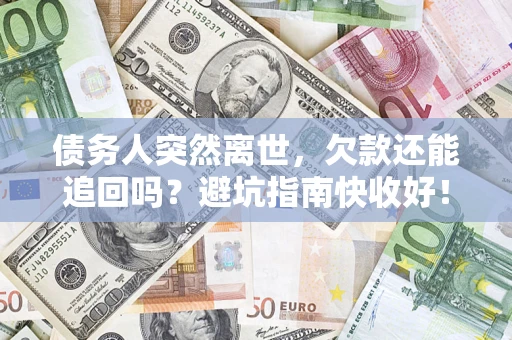 武汉债务人突然离世，欠款还能追回吗？避坑指南快收好！