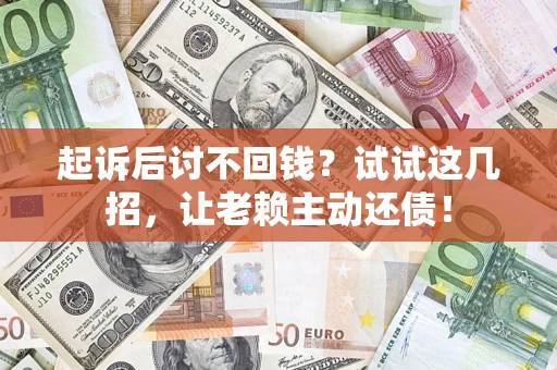 武汉起诉后讨不回钱？试试这几招，让老赖主动还债！