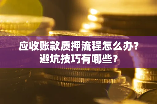 武汉应收账款质押流程怎么办？避坑技巧有哪些？