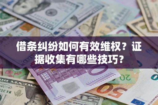 武汉借条纠纷如何有效维权？证据收集有哪些技巧？