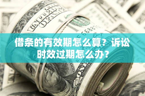 武汉借条的有效期怎么算？诉讼时效过期怎么办？