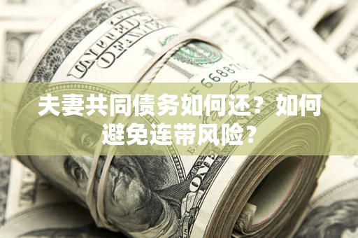 武汉夫妻共同债务如何还？如何避免连带风险？