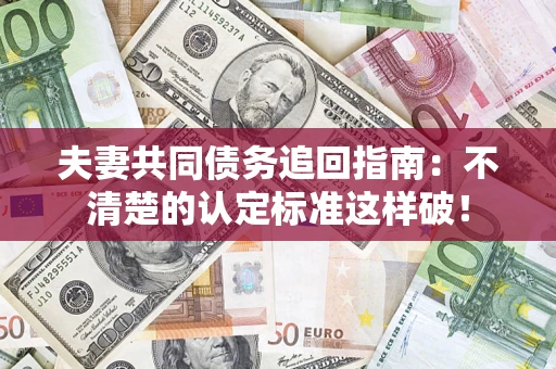 武汉夫妻共同债务追回指南：不清楚的认定标准这样破！
