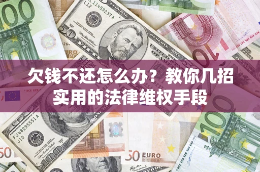 武汉欠钱不还怎么办？教你几招实用的法律维权手段