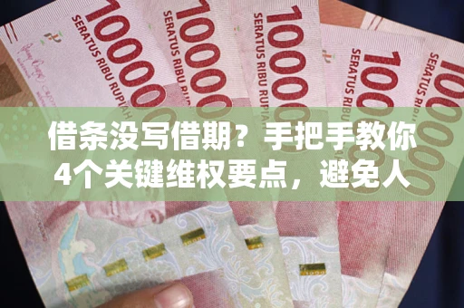 武汉借条没写借期？手把手教你4个关键维权要点，避免人财两空