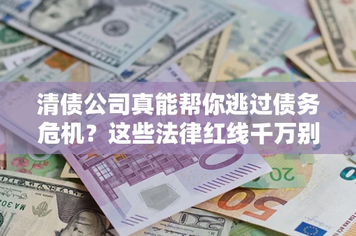 武汉清债公司真能帮你逃过债务危机？这些法律红线千万别踩