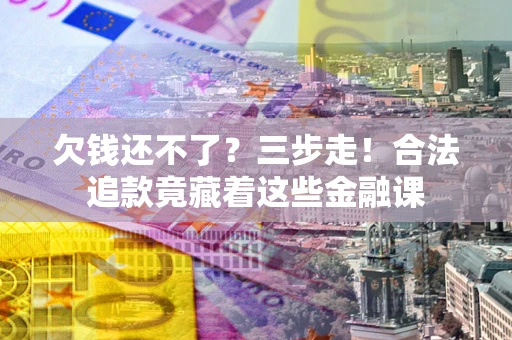 武汉欠钱还不了？三步走！合法追款竟藏着这些金融课