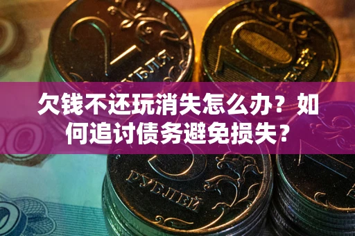 武汉欠钱不还玩消失怎么办？如何追讨债务避免损失？