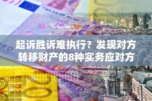 武汉起诉胜诉难执行？发现对方转移财产的8种实务应对方案