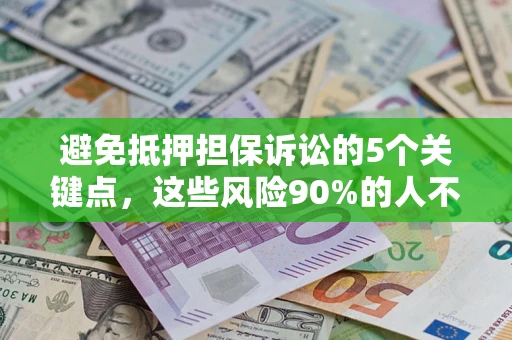 武汉避免抵押担保诉讼的5个关键点，这些风险90%的人不知道！
