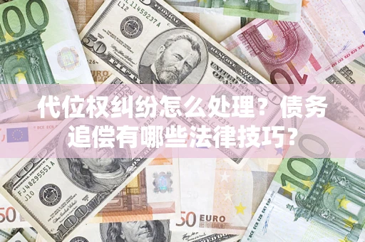 武汉代位权纠纷怎么处理？债务追偿有哪些法律技巧？