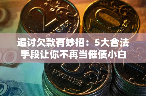 武汉追讨欠款有妙招：5大合法手段让你不再当催债小白