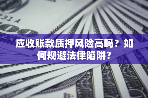 武汉应收账款质押风险高吗？如何规避法律陷阱？