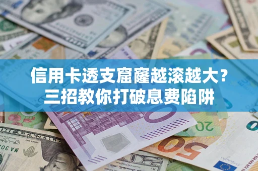 武汉信用卡透支窟窿越滚越大？三招教你打破息费陷阱
