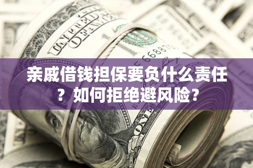 武汉亲戚借钱担保要负什么责任？如何拒绝避风险？