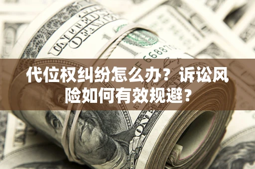武汉代位权纠纷怎么办？诉讼风险如何有效规避？