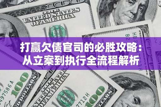 武汉打赢欠债官司的必胜攻略：从立案到执行全流程解析