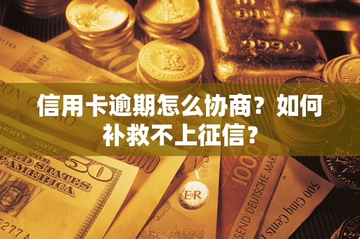 武汉信用卡逾期怎么协商？如何补救不上征信？