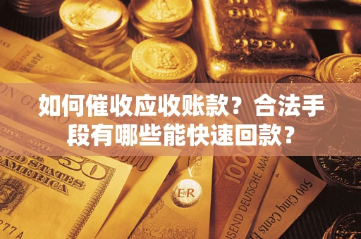武汉如何催收应收账款？合法手段有哪些能快速回款？