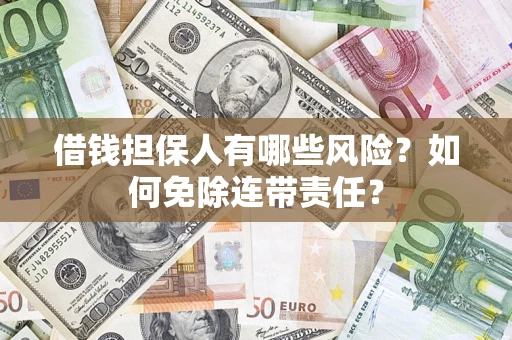 武汉借钱担保人有哪些风险？如何免除连带责任？