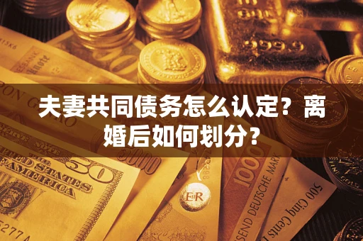 武汉夫妻共同债务怎么认定？离婚后如何划分？