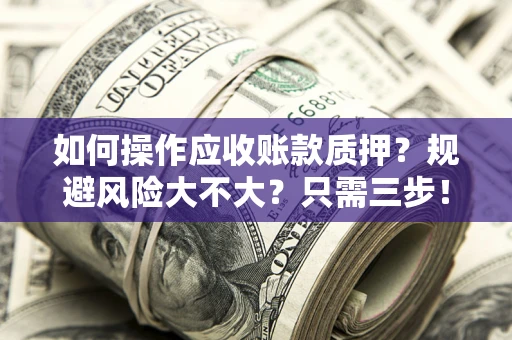 武汉如何操作应收账款质押？规避风险大不大？只需三步！