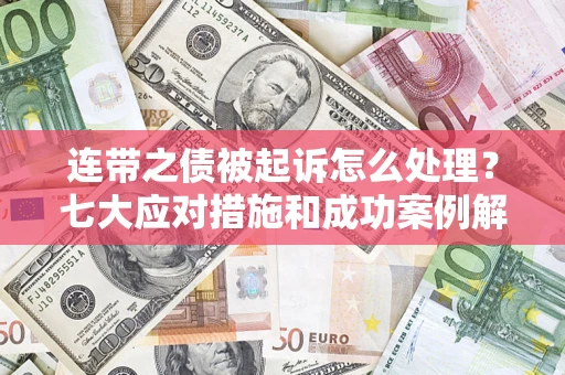 武汉连带之债被起诉怎么处理？七大应对措施和成功案例解析