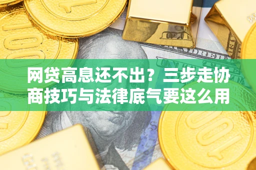 武汉网贷高息还不出？三步走协商技巧与法律底气要这么用