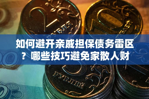 武汉如何避开亲戚担保债务雷区？哪些技巧避免家散人财