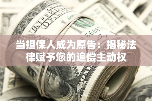 武汉当担保人成为原告:揭秘法律赋予您的追偿主动权 武汉当担保人成为原告:揭秘法律赋予您的追偿主动权