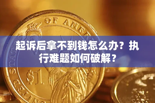武汉起诉后拿不到钱怎么办?执行难题如何破解? 武汉起诉后拿不到钱怎么办?执行难题如何破解?