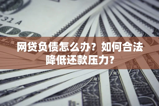 武汉网贷负债怎么办？如何合法降低还款压力？