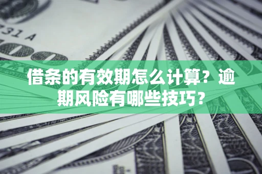 武汉借条的有效期怎么计算？逾期风险有哪些技巧？