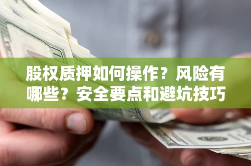 武汉股权质押如何操作？风险有哪些？安全要点和避坑技巧？