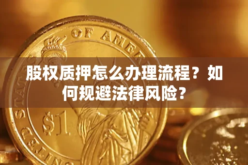 武汉股权质押怎么办理流程？如何规避法律风险？