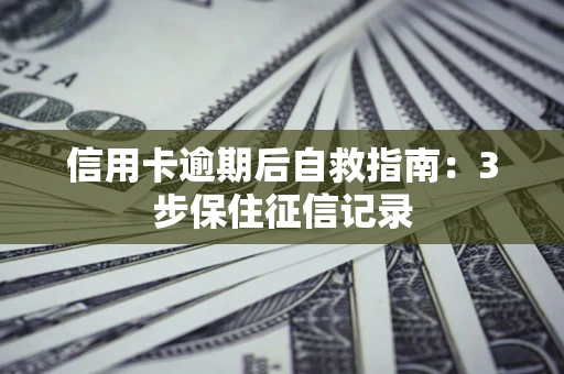 武汉信用卡逾期后自救指南：3步保住征信记录