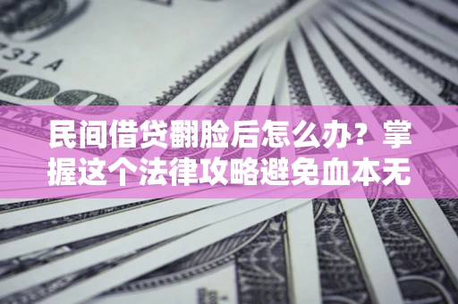 武汉民间借贷翻脸后怎么办？掌握这个法律攻略避免血本无归