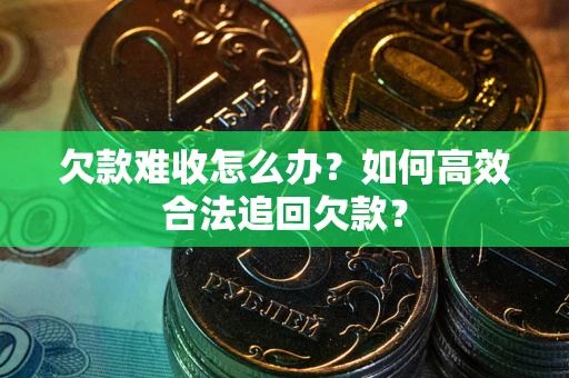 武汉欠款难收怎么办？如何高效合法追回欠款？