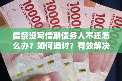 武汉借条没写借期债务人不还怎么办？如何追讨？有效解决方案！