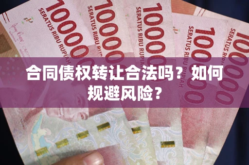 武汉合同债权转让合法吗?如何规避风险? 武汉合同债权转让合法吗?如何规避风险?