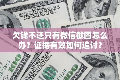 武汉欠钱不还只有微信截图怎么办？证据有效如何追讨？