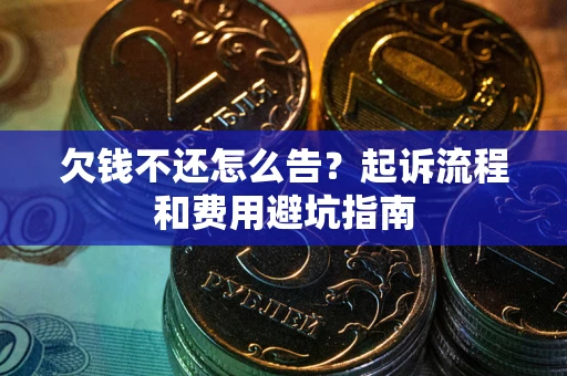 武汉欠钱不还怎么告?起诉流程和费用避坑指南 武汉欠钱不还怎么告?起诉流程和费用避坑指南