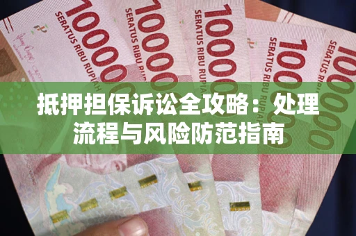 武汉抵押担保诉讼全攻略：处理流程与风险防范指南