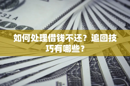 武汉如何处理借钱不还？追回技巧有哪些？