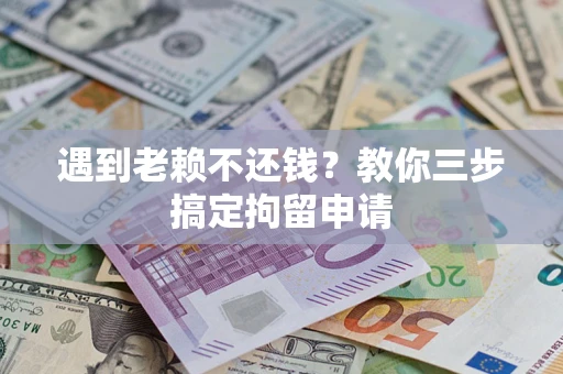 武汉遇到老赖不还钱？教你三步搞定拘留申请