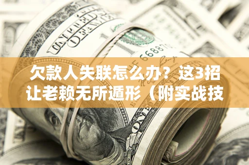 武汉欠款人失联怎么办？这3招让老赖无所遁形（附实战技巧）